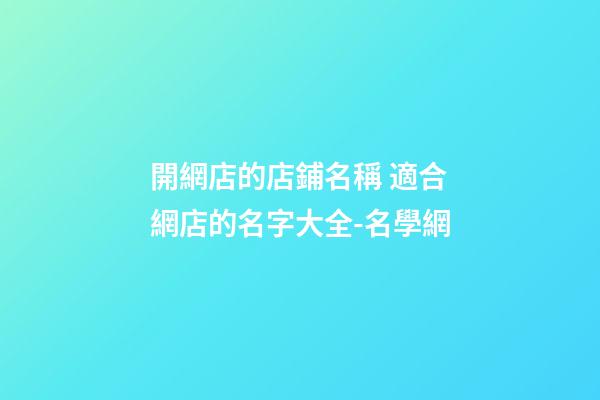 開網店的店鋪名稱 適合網店的名字大全-名學網